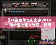 《CF空格怎么打出來2019？輕松解決輸入難題，暢玩CF游戲！》