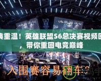 經(jīng)典重溫！英雄聯(lián)盟S6總決賽視頻回放，帶你重回電競巔峰