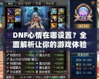 DNF心情在哪設置？全面解析讓你的游戲體驗更上一層樓！