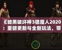 《暗黑破壞神3獵魔人2020：重磅更新與全新玩法，帶你體驗極限獵殺之旅》