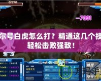 賽爾號白虎怎么打？精通這幾個技巧輕松擊敗強(qiáng)敵！