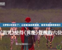 《伊蘇6中文補丁：讓你重溫經典冒險，暢享無縫游戲體驗》