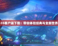《魔獸世界335客戶端下載：帶你體驗經典與全新世界的完美融合》