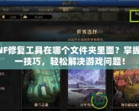 DNF修復工具在哪個文件夾里面？掌握這一技巧，輕松解決游戲問題！