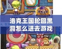 洛克王國輪回黑洞怎么進去游戲？帶你一步步解鎖神秘挑戰！