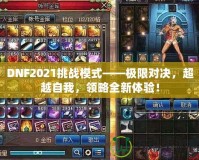 DNF2021挑戰(zhàn)模式——極限對決，超越自我，領(lǐng)略全新體驗！
