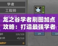 龍之谷學者刷圖加點攻略：打造最強學者，暢快體驗游戲樂趣
