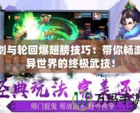 劍與輪回爆翅膀技巧：帶你暢游異世界的終極武技！