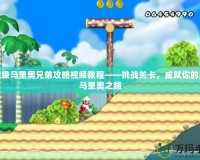 新超級馬里奧兄弟攻略視頻教程——挑戰關卡，成就你的超級馬里奧之路