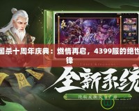 三國殺十周年慶典：燃情再啟，4399服的絕世爭鋒
