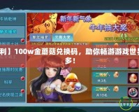 【超值福利】100w金蘑菇兌換碼，助你暢游游戲世界，獎勵多多！