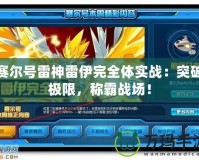 賽爾號雷神雷伊完全體實戰：突破極限，稱霸戰場！