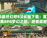 PS最終幻想8漢化版下載：重溫經典RPG夢幻之旅，感受震撼心靈的游戲體驗