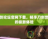 刀劍論壇官網下載，暢享刀劍世界的極致體驗