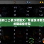 蝙蝠騎士出裝攻略圖文：掌握戰場制勝的關鍵裝備搭配