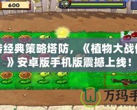 玩轉(zhuǎn)經(jīng)典策略塔防，《植物大戰(zhàn)僵尸》安卓版手機(jī)版震撼上線！