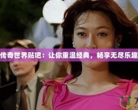 傳奇世界貼吧：讓你重溫經典，暢享無盡樂趣