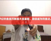 夢(mèng)幻釣魚(yú)技巧教程大全最新，助你成為釣魚(yú)達(dá)人！