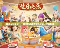 神武反制寶寶——如何在游戲中掌控戰局，逆轉乾坤