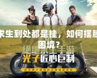 絕地求生到處都是掛，如何擺脫這個困境？
