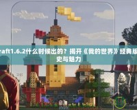 Minecraft1.6.2什么時候出的？揭開《我的世界》經(jīng)典版本的歷史與魅力