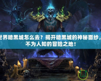 魔獸世界暗黑城怎么去？揭開(kāi)暗黑城的神秘面紗，探索不為人知的冒險(xiǎn)之地！