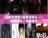 《虐殺原型2百度百科》——極限進化，英雄重生