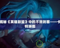 揭秘《英雄聯盟》中的不敗刺客——卡特琳娜