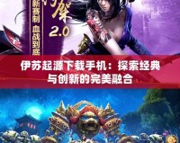 伊蘇起源下載手機：探索經典與創新的完美融合