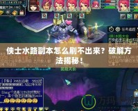俠士水路副本怎么刷不出來？破解方法揭秘！
