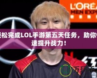 輕松完成LOL手游第五天任務，助你快速提升戰力！