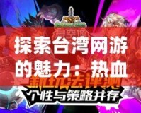 探索臺灣網游的魅力：熱血與創意并存的虛擬世界