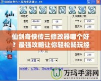 仙劍奇?zhèn)b傳三修改器哪個好？最強攻略讓你輕松暢玩經典之作！