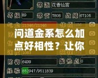 問道金系怎么加點(diǎn)好相性？讓你成為戰(zhàn)力巔峰的秘訣！