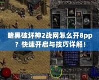 暗黑破壞神2戰網怎么開8pp？快速開啟與技巧詳解！