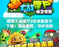 植物大戰僵尸2安卓版官方下載：激戰重燃，守護你的家園！