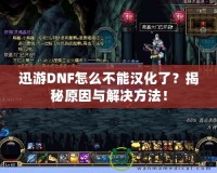 迅游DNF怎么不能漢化了？揭秘原因與解決方法！