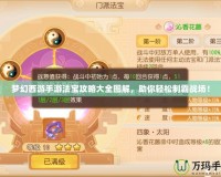 夢幻西游手游法寶攻略大全圖解，助你輕松制霸戰(zhàn)場！