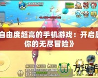 《自由度超高的手機(jī)游戲：開(kāi)啟屬于你的無(wú)盡冒險(xiǎn)》
