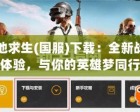 絕地求生(國服)下載：全新戰(zhàn)場體驗，與你的英雄夢同行