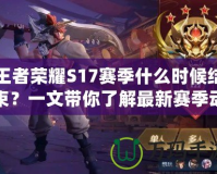 王者榮耀S17賽季什么時候結束？一文帶你了解最新賽季動態！