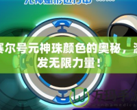 賽爾號元神珠顏色的奧秘，激發(fā)無限力量！