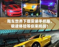 飚車世界下載安裝手機版，極速體驗等你來挑戰！