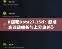 《探秘Dota27.35d：新版本改動解析與上分攻略》