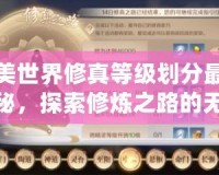 完美世界修真等級劃分最新揭秘，探索修煉之路的無限可能