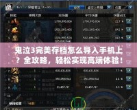 鬼泣3完美存檔怎么導(dǎo)入手機(jī)上？全攻略，輕松實(shí)現(xiàn)高端體驗(yàn)！