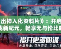 《出神入化資料片》：開啟游戲新紀元，暢享無與倫比的全新體驗！