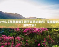 為什么《英雄聯盟》進不去游戲重啟？深度解析及解決方案！