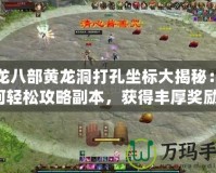 天龍八部黃龍洞打孔坐標大揭秘：如何輕松攻略副本，獲得豐厚獎勵！
