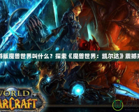 手游版魔獸世界叫什么？探索《魔獸世界：凱爾達》震撼來襲